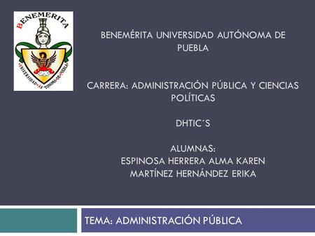 BENEMÉRITA UNIVERSIDAD AUTÓNOMA DE PUEBLA CARRERA: ADMINISTRACIÓN PÚBLICA Y CIENCIAS POLÍTICAS DHTIC´S ALUMNAS: ESPINOSA HERRERA ALMA KAREN MARTÍNEZ HERNÁNDEZ.