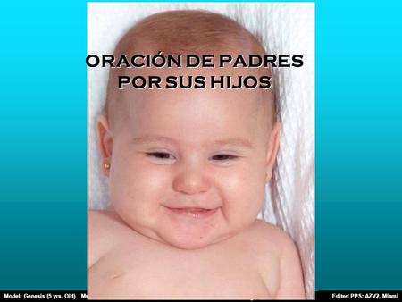 Model: Genesis (5 yrs. Old) Music: Loves Grows Text/Message: Unknown Edited PPS: AZV2, Miami Original PPS: Yadira Mora ORACIÓN DE PADRES POR SUS HIJOS.