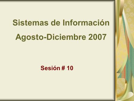 Sistemas de Información Agosto-Diciembre 2007 Sesión # 10.
