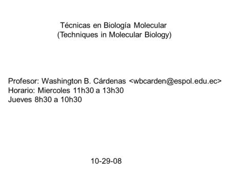 Técnicas en Biología Molecular (Techniques in Molecular Biology) Profesor: Washington B. Cárdenas Horario: Miercoles 11h30 a 13h30 Jueves 8h30 a 10h30.