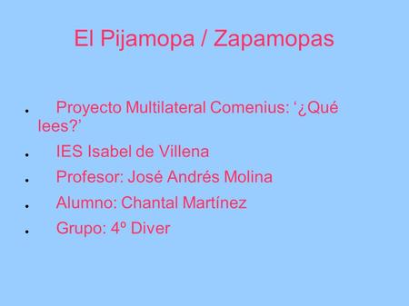 El Pijamopa / Zapamopas ● Proyecto Multilateral Comenius: ‘¿Qué lees?’ ● IES Isabel de Villena ● Profesor: José Andrés Molina ● Alumno: Chantal Martínez.