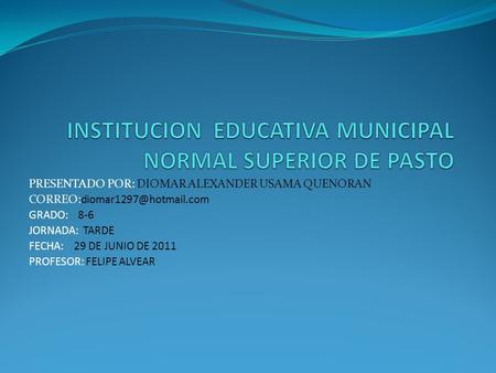 PRESENTADO POR: DIOMAR ALEXANDER USAMA QUENORAN GRADO: 8-6 JORNADA: TARDE FECHA: 29 DE JUNIO DE 2011 PROFESOR: FELIPE ALVEAR.