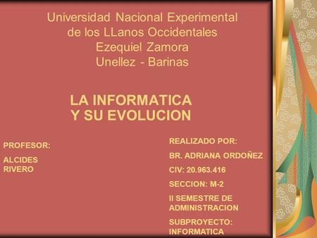 Universidad Nacional Experimental de los LLanos Occidentales Ezequiel Zamora Unellez - Barinas LA INFORMATICA Y SU EVOLUCION REALIZADO POR: BR. ADRIANA.