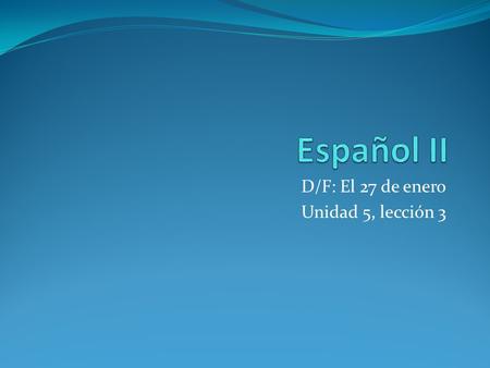D/F: El 27 de enero Unidad 5, lección 3