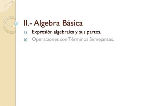 II.- Algebra Básica Expresión algebraica y sus partes.