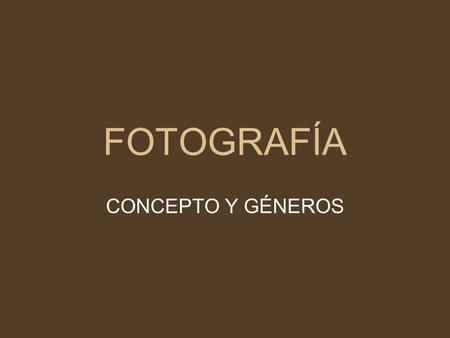 FOTOGRAFÍA CONCEPTO Y GÉNEROS. FOTOGRAFÍA “Fotografiar, decía, es poner sobre una misma línea de mira la cabeza, el ojo y el corazón. La fotografía es.