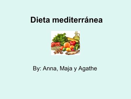 Dieta mediterránea By: Anna, Maja y Agathe. ¿Qué alimentos son típicos de la dieta mediterránea? 1.Aceite de Oliva 2.Muchas Verduras 3.Pan 4.Cereales.