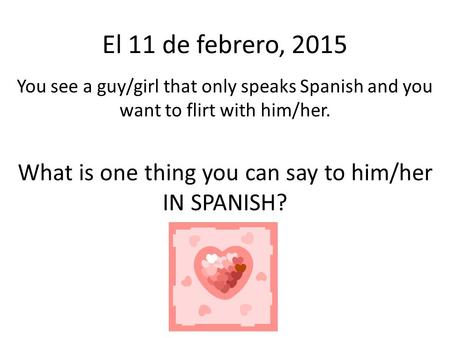 El 11 de febrero, 2015 You see a guy/girl that only speaks Spanish and you want to flirt with him/her. What is one thing you can say to him/her IN SPANISH?