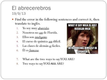 El abrecerebros 19/9/13 Find the error in the following sentences and correct it, then translate to inglés. 1. Yo soy muy aburridos. 2. Nosotros no son.