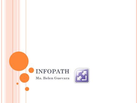 INFOPATH Ma. Belen Guevara. V ARIOS C ONCEPTOS Microsoft InfoPath es una aplicación usada para desarrollar formularios de entrada de datos basados en.