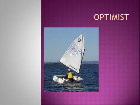  El optimist es un velero monotipo para una persona, de dimensiones muy reducidas 2,40 m de eslora (largo) y 1,15 m de manga (ancho) fabricado en fibra.
