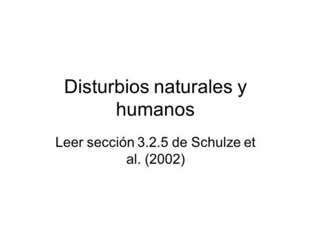 Disturbios naturales y humanos Leer sección 3.2.5 de Schulze et al. (2002)