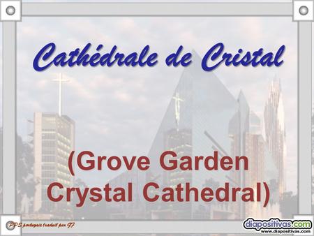 (Grove Garden Crystal Cathedral) Cathédrale de Cristal PPS portugais traduit par GF.