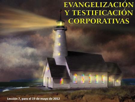 Lección 7, para el 19 de mayo de 2012. Cuando hablamos de “evangelización corporativa”, estamos hablando de la evangelización realizada por el cuerpo.
