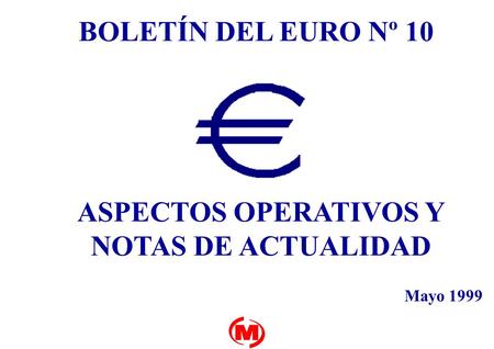 BOLETÍN DEL EURO Nº 10 ASPECTOS OPERATIVOS Y NOTAS DE ACTUALIDAD Mayo 1999.