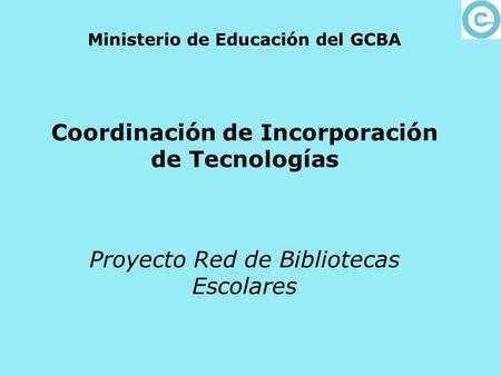 Ministerio de Educación del GCBA Coordinación de Incorporación de Tecnologías Proyecto Red de Bibliotecas Escolares.