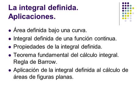 La integral definida. Aplicaciones. Área definida bajo una curva. Integral definida de una función continua. Propiedades de la integral definida. Teorema.
