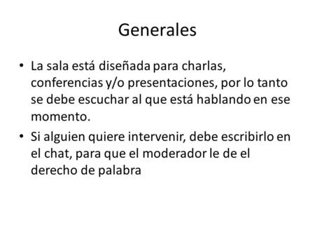 Generales La sala está diseñada para charlas, conferencias y/o presentaciones, por lo tanto se debe escuchar al que está hablando en ese momento. Si alguien.