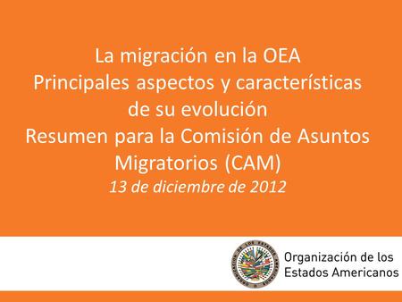 La migración en la OEA Principales aspectos y características de su evolución Resumen para la Comisión de Asuntos Migratorios (CAM) 13 de diciembre.