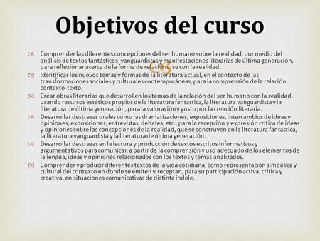 Objetivos del curso Comprender las diferentes concepciones del ser humano sobre la realidad, por medio del análisis de textos fantásticos, vanguardistas.