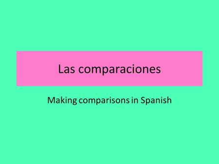 Las comparaciones Making comparisons in Spanish. Las comparaciones We can use the words we already know “más” o “menos” to compare two things: Ej) Los.
