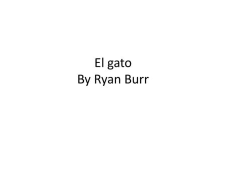 El gato By Ryan Burr. Habia una vez un gato llamado javy. Meow!