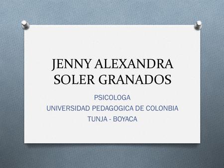 JENNY ALEXANDRA SOLER GRANADOS PSICOLOGA UNIVERSIDAD PEDAGOGICA DE COLONBIA TUNJA - BOYACA.