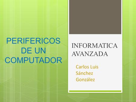 PERIFERICOS DE UN COMPUTADOR INFORMATICA AVANZADA Carlos Luis Sánchez González.