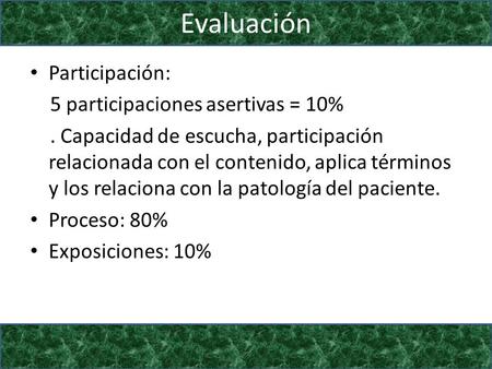 Evaluación Participación: 5 participaciones asertivas = 10%. Capacidad de escucha, participación relacionada con el contenido, aplica términos y los relaciona.