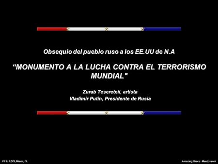 PPS: AZV2, Miami, Fl.Amazing Grace - Mantovanni Obsequio del pueblo ruso a los EE.UU de N.A “MONUMENTO A LA LUCHA CONTRA EL TERRORISMO MUNDIAL Zurab.