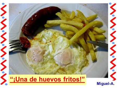 “¡Una de huevos fritos!”