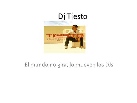 Dj Tiesto El mundo no gira, lo mueven los DJs. Nombrado mejor DJ de todos los tiempos….