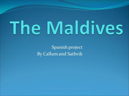 Spanish project By Callum and Sathvik. Lugar y fetcha Vamos a quedar en las Maldivas, que en la es costa de la India y cerca de Sri Lanka. ¿Vamos 13 de.