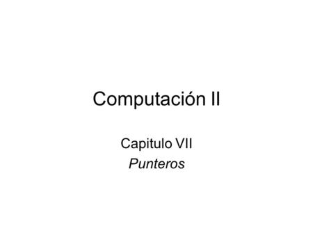 Computación II Capitulo VII Punteros. Presentación de la unidad Objetivos: –Ser capaces de utilizar punteros. –Comprender las relaciones entre punteros,