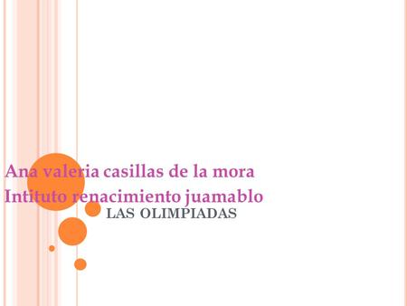 LAS OLIMPIADAS Ana valeria casillas de la mora Intituto renacimiento juamablo.