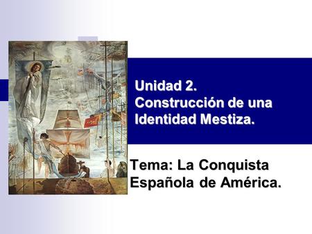Tema: La Conquista Española de América. Unidad 2. Construcción de una Identidad Mestiza.