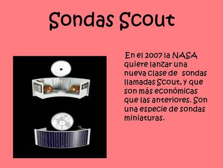 Sondas Scout En el 2007 la NASA quiere lanzar una nueva clase de sondas llamadas Scout, y que son más económicas que las anteriores. Son una especie de.