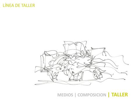 LÍNEA DE TALLER MEDIOS | COMPOSICION | TALLER. EQUIPO DOCENTE TALLER I IDENTIFICACIÓN DE LA ASIGNATURA ABSTRACT El taller se presenta como el órgano motriz.
