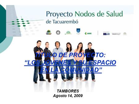 TÍTULO DE PROYECTO: “LOS JÓVENES Y SU ESPACIO EN LA COMUNIDAD” TAMBORES Agosto 14, 2009.