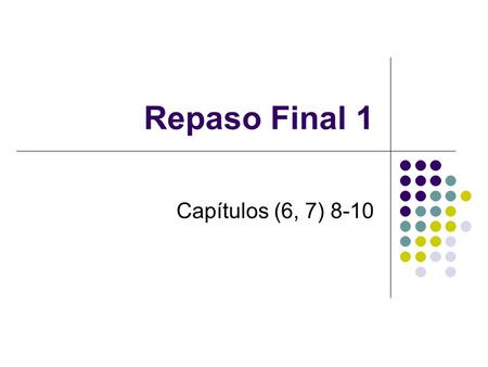 Repaso Final 1 Capítulos (6, 7) 8-10.