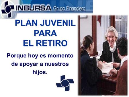 PLAN JUVENIL PARA EL RETIRO Porque hoy es momento de apoyar a nuestros hijos.