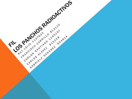 FIL LOS PANCHOS RADIOACTIVOS RUT LEIJA 1137633 FRANCISCO CARRILLO 813120 CARLOS SANTIAGO 1195197 CARLOS ALAVEZ 812258 GABRIELA SANCHEZ 644614.