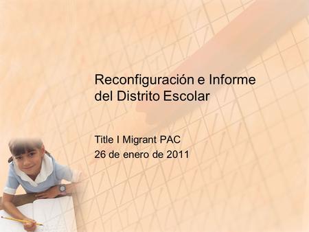Reconfiguración e Informe del Distrito Escolar Title I Migrant PAC 26 de enero de 2011.