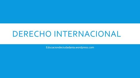 DERECHO INTERNACIONAL Educaciondeciudadania.wordpress.com.