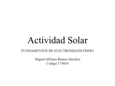 Actividad Solar FUNDAMENTOS DE ELECTROMAGNETISMO Miguel Alfonso Ramos Sánchez Codigo:174836.