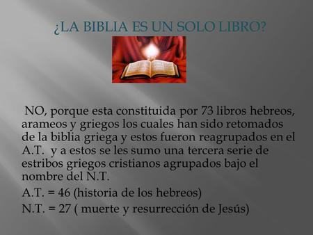 ¿LA BIBLIA ES UN SOLO LIBRO? NO, porque esta constituida por 73 libros hebreos, arameos y griegos los cuales han sido retomados de la biblia griega y estos.