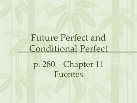 Future Perfect and Conditional Perfect p. 280 – Chapter 11 Fuentes.