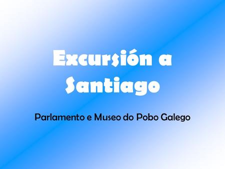 Excursión a Santiago Parlamento e Museo do Pobo Galego.