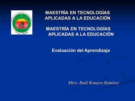 Mtro. Raúl Romero Ramírez MAESTRÍA EN TECNOLOGÍAS APLICADAS A LA EDUCACIÓN MAESTRÍA EN TECNOLOGÍAS APLICADAS A LA EDUCACIÓN MAESTRÍA EN TECNOLOGÍAS APLICADAS.