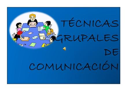 TÉCNICAS GRUPALES DE COMUNICACIÓN
